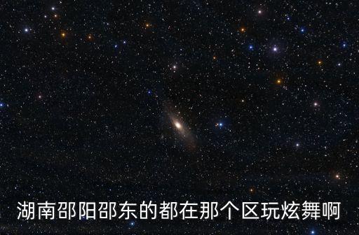 湖南邵陽邵東的都在那個(gè)區(qū)玩炫舞啊