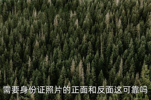 身份證照片正面，需要身份證照片的正面和反面這可靠嗎