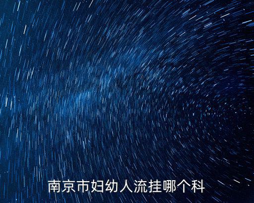 南京市婦幼，南京市婦幼人流掛哪個科