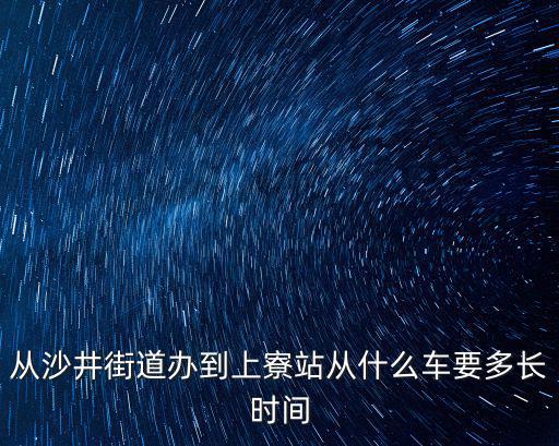 從沙井街道辦到上寮站從什么車要多長時間