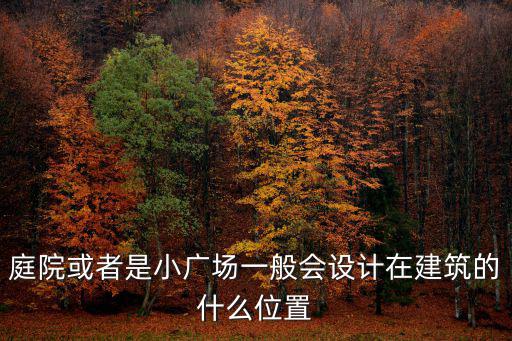 小廣場，庭院或者是小廣場一般會設計在建筑的什么位置