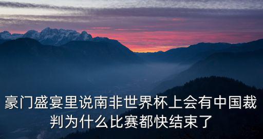豪門盛宴里說南非世界杯上會(huì)有中國裁判為什么比賽都快結(jié)束了