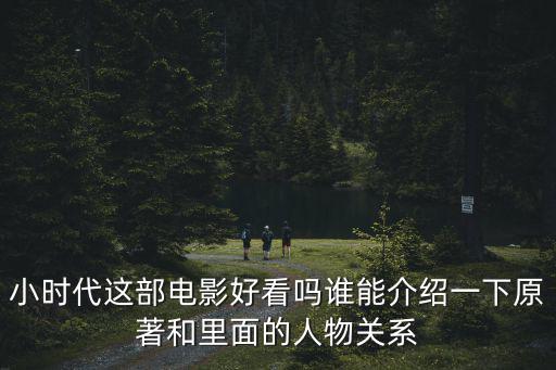 小時(shí)代電影簡(jiǎn)介，小時(shí)代這部電影好看嗎誰能介紹一下原著和里面的人物關(guān)系
