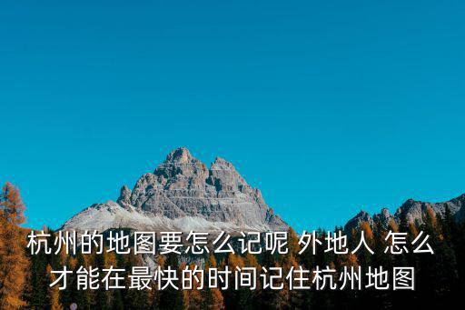 杭州的地圖要怎么記呢 外地人 怎么才能在最快的時間記住杭州地圖