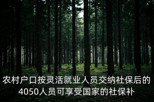 靈活就業人員社保補貼，農村戶口按靈活就業人員交納社保后的4050人員可享受國家的社保補
