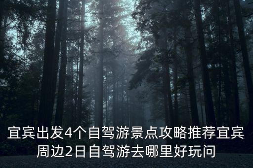 宜賓出發(fā)4個自駕游景點攻略推薦宜賓周邊2日自駕游去哪里好玩問