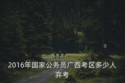 萬人棄考，2016年國家公務員廣西考區多少人棄考
