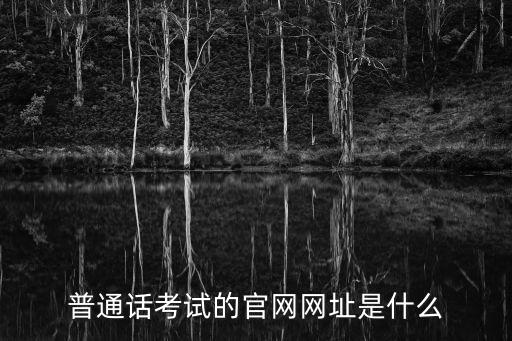 普通話報名網址，普通話等級證書考試報名的網址是什么啊