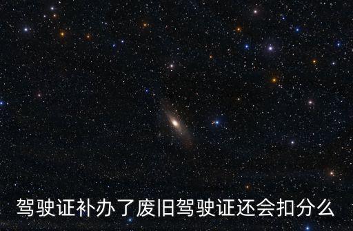 駕駛證補辦了廢舊駕駛證還會扣分么