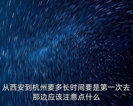 西安到杭州，從西安到杭州要多長時間要是第一次去那邊應(yīng)該注意點(diǎn)什么