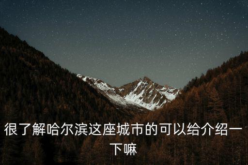 很了解哈爾濱這座城市的可以給介紹一下嘛