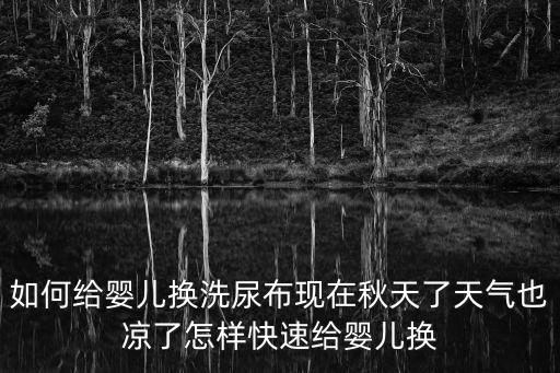 如何給嬰兒換洗尿布現在秋天了天氣也涼了怎樣快速給嬰兒換