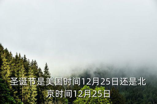 圣誕節(jié)是美國時(shí)間12月25日還是北京時(shí)間12月25日