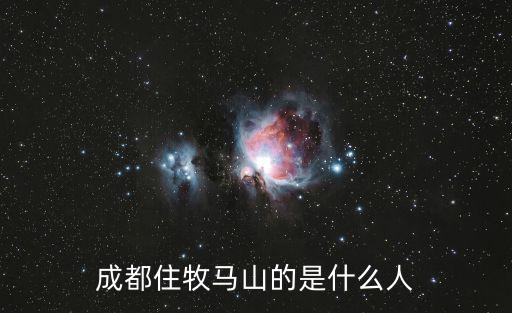 成都住牧馬山的是什么人