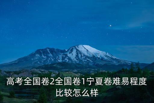 高考全國卷2全國卷1寧夏卷難易程度比較怎么樣