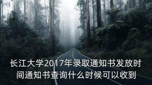 長(zhǎng)江大學(xué)錄取查詢(xún)，長(zhǎng)江大學(xué)2017年錄取通知書(shū)發(fā)放時(shí)間通知書(shū)查詢(xún)什么時(shí)候可以收到