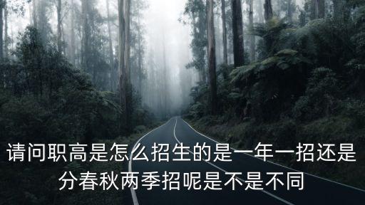 請問職高是怎么招生的是一年一招還是分春秋兩季招呢是不是不同