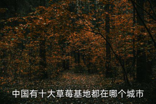草莓基地，草莓的產(chǎn)地有哪些