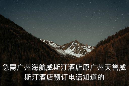 急需廣州海航威斯汀酒店原廣州天譽威斯汀酒店預訂電話知道的