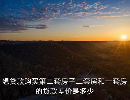 想貸款購買第二套房子二套房和一套房的貸款差價是多少