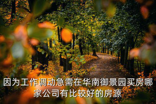 因?yàn)楣ぷ髡{(diào)動(dòng)急需在華南御景園買(mǎi)房哪家公司有比較好的房源