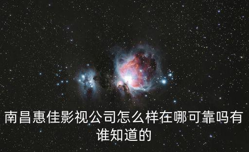 南昌惠佳影視公司怎么樣在哪可靠嗎有誰知道的