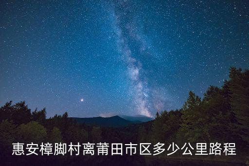 惠安樟腳村離莆田市區(qū)多少公里路程