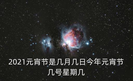 2021元宵節(jié)是幾月幾日今年元宵節(jié)幾號星期幾