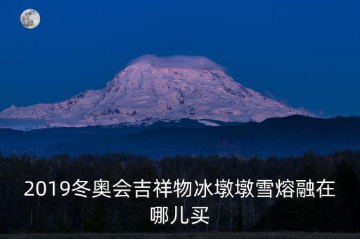 2019冬奧會吉祥物冰墩墩雪熔融在哪兒買