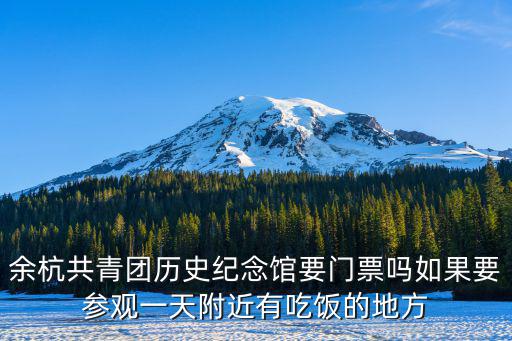 余杭門戶，余杭共青團(tuán)歷史紀(jì)念館要門票嗎如果要參觀一天附近有吃飯的地方