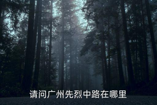 請問廣州先烈中路在哪里