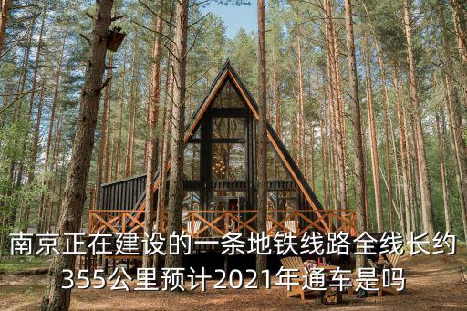 南京正在建設(shè)的一條地鐵線路全線長(zhǎng)約355公里預(yù)計(jì)2021年通車是嗎
