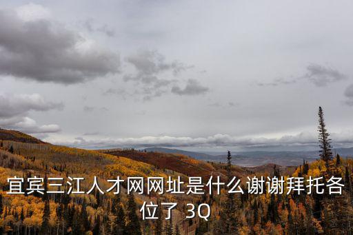 宜賓三江人才網網址是什么謝謝拜托各位了 3Q