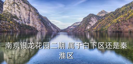 南京銀龍花園二期 屬于白下區(qū)還是秦淮區(qū)