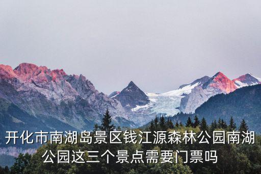 開化市南湖島景區錢江源森林公園南湖公園這三個景點需要門票嗎