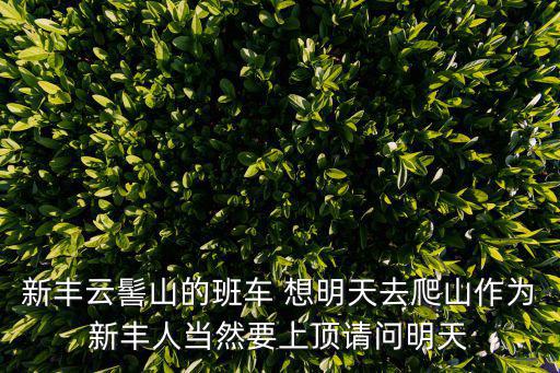 新豐云髻山的班車 想明天去爬山作為新豐人當然要上頂請問明天