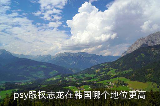 psy跟權(quán)志龍?jiān)陧n國(guó)哪個(gè)地位更高