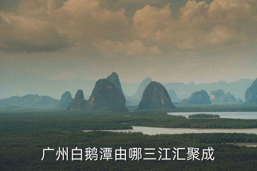 廣州白鵝潭由哪三江匯聚成