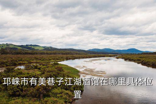 邛崍市有美巷子江湖酒館在哪里具體位置