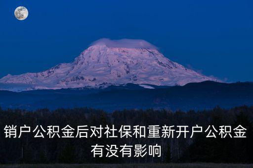 銷戶公積金后對社保和重新開戶公積金有沒有影響