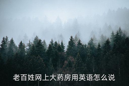 百姓大藥房網上藥店，老百姓網上大藥房用英語怎么說