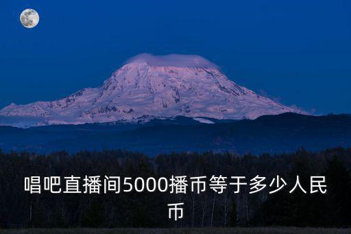唱吧直播間5000播幣等于多少人民幣
