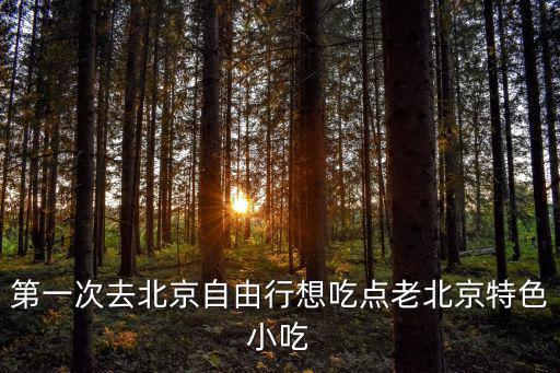 第一次去北京自由行想吃點老北京特色小吃