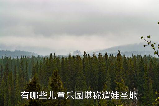 有哪些兒童樂園堪稱遛娃圣地