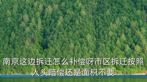 南京拆遷，南京這邊拆遷怎么補償呀市區拆遷按照人頭賠償還是面積不要