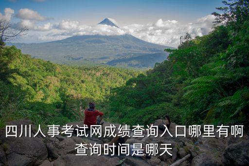 四川人事考試網成績查詢入口哪里有啊查詢時間是哪天