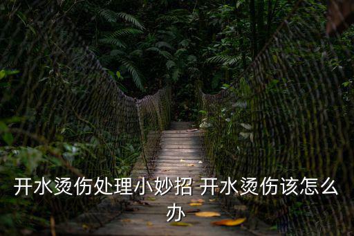 開水燙傷處理小妙招 開水燙傷該怎么辦
