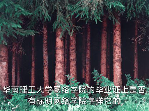 華南理工大學(xué)網(wǎng)絡(luò)學(xué)院的畢業(yè)證上是否有標(biāo)明網(wǎng)絡(luò)學(xué)院字樣它的