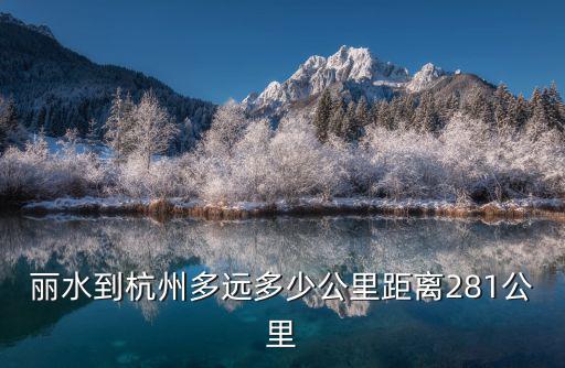 麗水到杭州多遠多少公里距離281公里