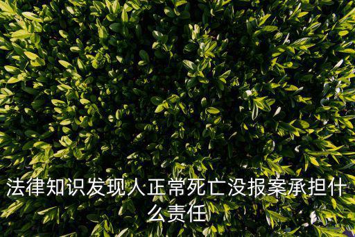 法律知識發現人正常死亡沒報案承擔什么責任